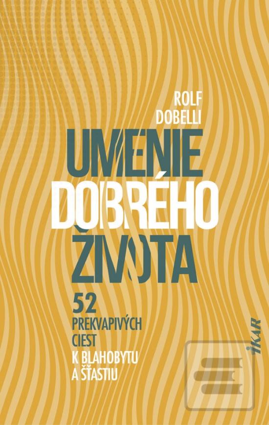 Kniha: Umenie dobrého života - 52 prekvapivých ciest k blahobytu a šťastiu - 1. vydanie - Rolf Dobelli