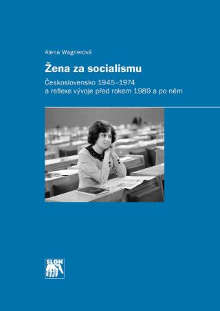 Kniha: Žena za socialismu - Československo 1945–1974 a reflexe vývoje před rokem 1989 a po něm - Alena Wagnerová