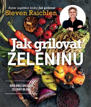 Kniha: Jak grilovat zeleninu - Nová bible grilování zeleniny na ohni - 1. vydanie - Steven Raichlen
