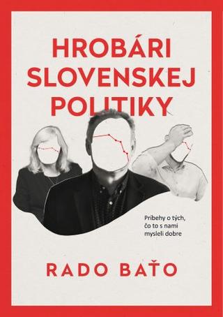 Kniha: Hrobári slovenskej politiky - Príbehy o tých, čo to s nami mysleli dobre - Rado Baťo