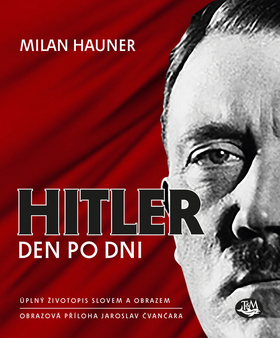 Kniha: Hitler den po dni - Úplný životopis slovem a obrazem - 1. vydanie - Jaroslav Čvančara; Milan Hauner