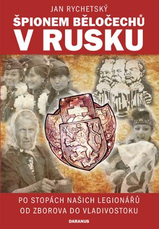 Kniha: Špionem Běločechů v Rusku - Po stopách našich legionářů od Zborova do Vladivostoku - 1. vydanie