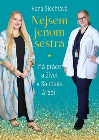 Kniha: Nejsem jenom sestra: Má práce a život v Saúdské Arábii - Má práce a život v Saúdské Arábii - 1. vydanie - Hana Šlechtová