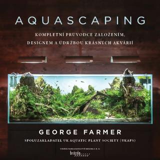 Kniha: Aquascaping - Kompletní průvodce založením, designem a údržbou krásných akvárií - 1. vydanie - George Farmer