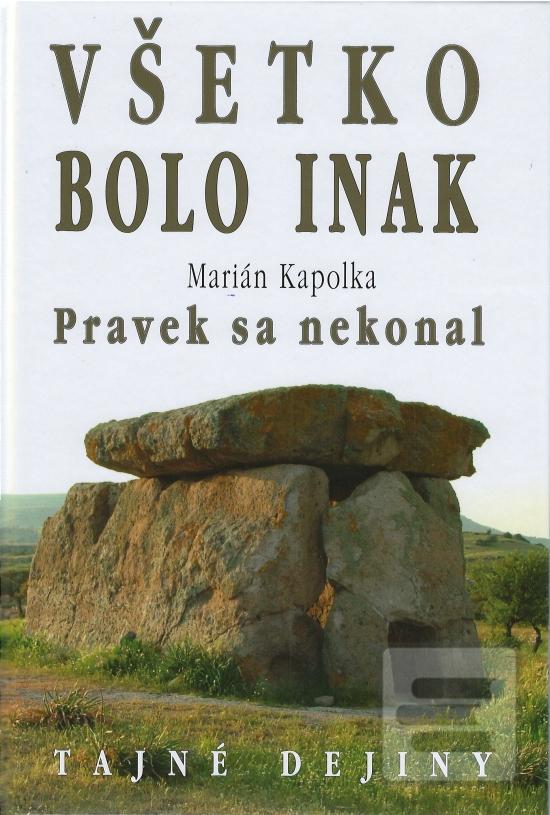 Kniha: Všetko bolo inak Pravek sa nekonal - Tajné dejiny - Marián Kapolka