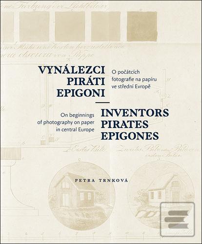 Kniha: Vynálezci, piráti, epigoni - O počátcích fotografie na papíru ve střední Evropě - Petra Trnková