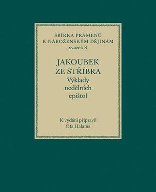 Kniha: Jakoubek ze Stříbra. Výklady nedělních epištol - Sbírka pramenů k náboženským dějinám, svazek 8 - Ota Halama
