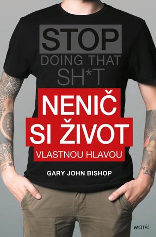 Kniha: Nenič si život vlastnou hlavou - 1. vydanie - Gary John Bishop