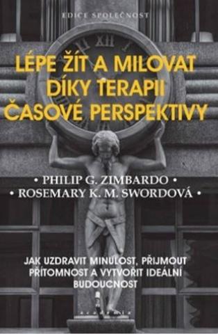 Kniha: Lépe žít a milovat díky terapii časové perspektivy - Jak uzdravit minulost, přijmout přítomnost a vytvořit ideální budoucnost - 1. vydanie - Philip G. Zimbardo; Rosemary K. M. Swordová