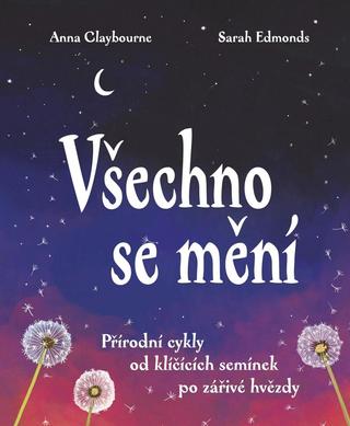 Kniha: Všechno se mění - Přírodní cykly od klíčících semínek po zářivé hvězdy - 1. vydanie - Anna Claybourne