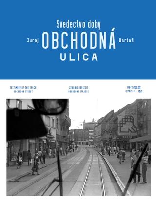 Kniha: Obchodná ulica Svedectvo doby - Testimony of the Epoch Obchodna Street / Zeugnis der Zeit Obchodna Straße - Juraj Bartoš