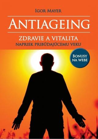 Kniha: Antiageing - Zdravie a vitalita napriek pribúdajúcemu veku - 1. vydanie - Igor Mayer