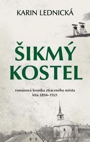 Kniha: Šikmý kostel - Románová kronika ztraceného města, léta 1894–1921 - Karin Lednická