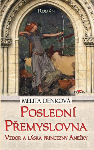 Kniha: Poslední Přemyslovna - Vzdor a láska princezny Anežky - Melita Denková