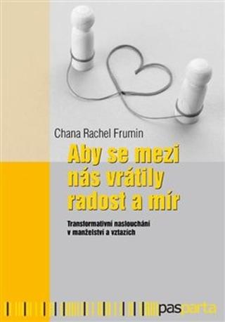 Kniha: Aby se mezi nás vrátily radost a mír - Transformativní naslouchání v manželství a vztazích - Chana Rachel Frumin