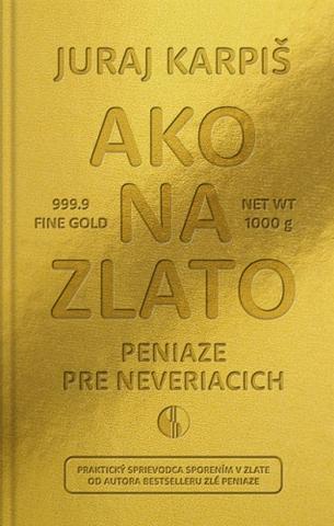 Kniha: Ako na zlato - Peniaze pre neveriacich - Praktický sprievodca sporením v zlate - Juraj Karpiš