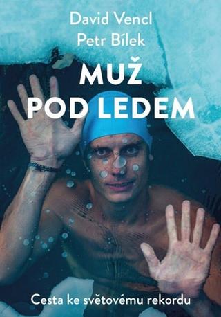 Kniha: Muž pod ledem - Cesta ke světovému rekordu - 1. vydanie - David Vencl; Petr Bílek