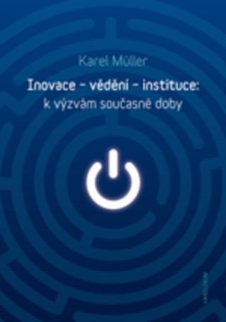 Kniha: Inovace - vědění - instituce: k výzvám současné doby - k výzvám současné doby - Karel Müller