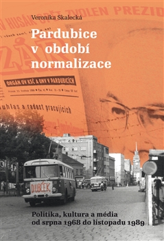 Kniha: Pardubice v období normalizace - Politika, kultura a média od srpna 1968 do listopadu 1989 - 1. vydanie - Veronikja Skalecká