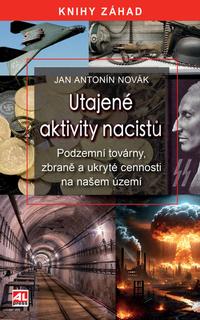 Kniha: Utajené aktivity nacistů - Podzemní továrny, zbraně a ukryté cennosti na našem území - Jan Antonín Novák