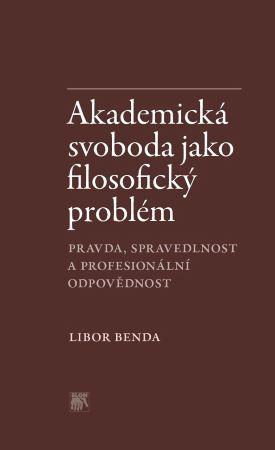 Kniha: Akademická svoboda jako filosofický problém - Pravda, spravedlnost a profesionální odpovědnost - Libor Benda