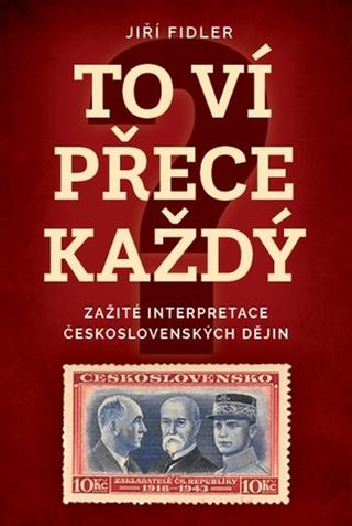 Kniha: To ví přece každý - Zažité interpretace československých dějin - 1. vydanie - Jiří Fidler
