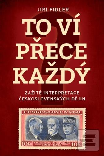 Kniha: To ví přece každý - Zažité interpretace československých dějin - 1. vydanie - Jiří Fidler