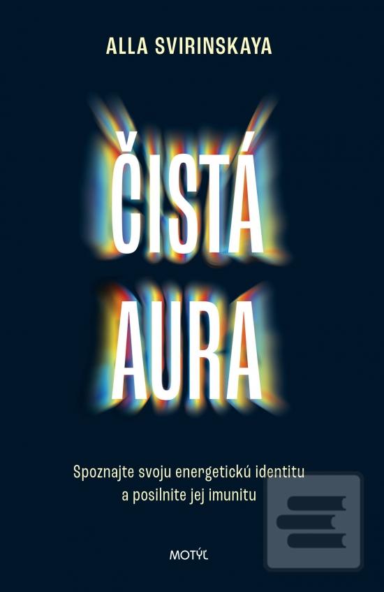 Kniha: Čistá aura - Spoznajte svoju energetickú identitu a posilnite jej imunitu - 1. vydanie - Alla Svirinskaya