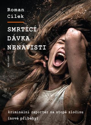Kniha: Smrtící dávka nenávisti - kriminální reportér na stopě zločinu (nové příběhy) - 1. vydanie - Roman Cílek