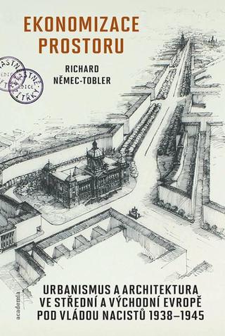 Kniha: Ekonomizace prostoru - Urbanismus a architektura ve střední a východní evropě pod vládou nacistů 1938-1945 - 1. vydanie - Richard Němec