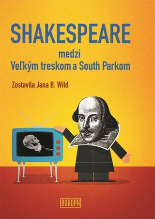 Kniha: Shakespeare medzi Veľkým treskom a South Parkom - William Shakespeare v medzipriestoroch kultúr, médií a dôb - Jana Bžochová-Wild
