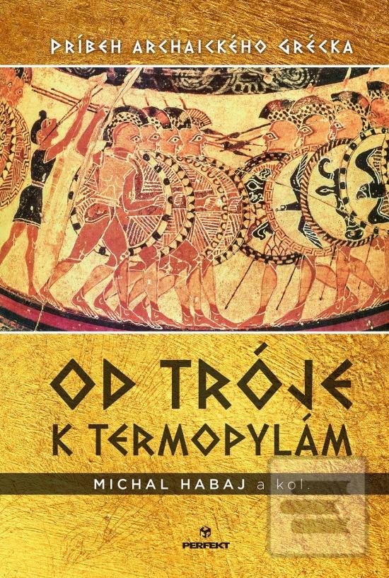 Kniha: Od Tróje k Termopylám - Príbeh archaického Grécka - 1. vydanie - Michal Habaj