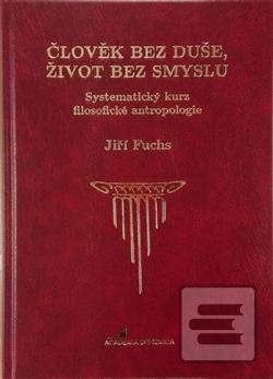Kniha: Člověk bez duše, život bez smyslu - Systematický kurz filosofické antropologie - Jiří Fuchs