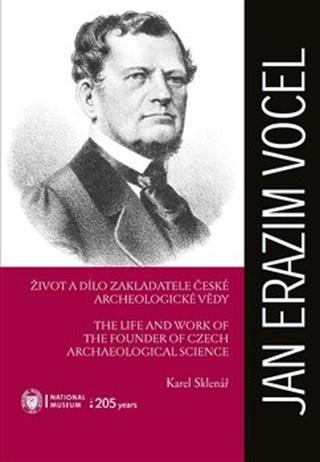 Kniha: Jan Erazim Vocel - Život a dílo zakladatele české archeologické vědy - Karel Sklenář