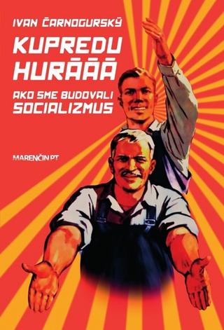 Kniha: Kupredu hurááá - Ako sme budovali socializmus - Ivan Čarnogurský