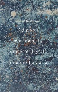 Kniha: Kdybys mě zabil, stejně bych neexistovala - Martina Kastnerová