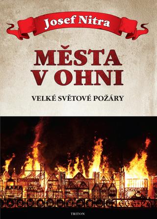 Kniha: Města v ohni - Velké světové požáry - 1. vydanie - Josef Nitra
