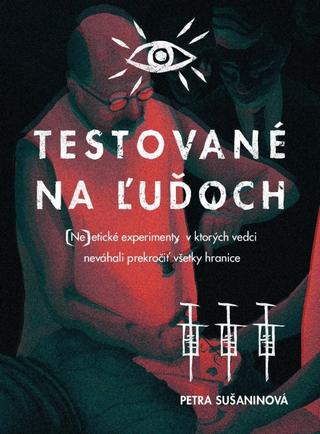 Kniha: Testované na ľuďoch - (Ne)etické experimenty, v ktorých vedci neváhali prekročiť všetky hranice - 1. vydanie - Petra Sušaninová