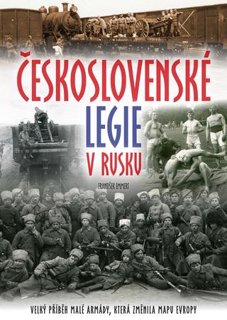 Kniha: Československé legie v Rusku - Velký příběh malé armády, která změnila mapu Evropy - 1. vydanie - František Emmert