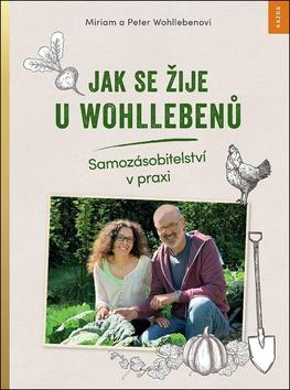 Kniha: Jak se žije u Wohllebenů - Samozásobitelství v praxi - 1. vydanie - Peter Wohlleben; Miriam Wohlleben