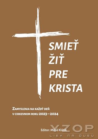 Kniha: Smieť žiť pre Krista - Zamyslenia na každý deň v cirkevnom roku 2023 - 2024 - Miloš Klátik