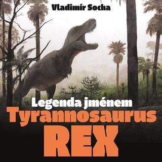 Kniha: Legenda jménem Tyrannosaurus rex - 1. vydanie - Vladimír Socha