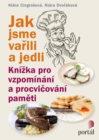 Kniha: Jak jsme vařili a jedli - Knížka pro vzpomínání a procvičování paměti - Klára Cingrošová; Klára Dvořáková