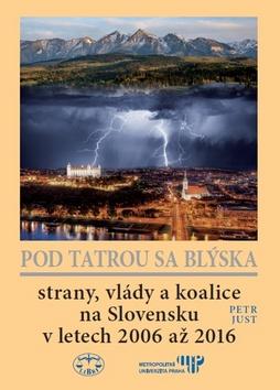 Kniha: Pod Tatrou sa blýska - Strany, vlády a koalice na Slovensku v letech 2006 až 2016 - Petr Just