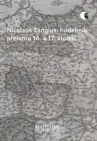Kniha: Nicolaus Zangius: hudebník přelomu 16. a 17. století - Na stopě neznámému - 1. vydanie - Vladimír Maňas