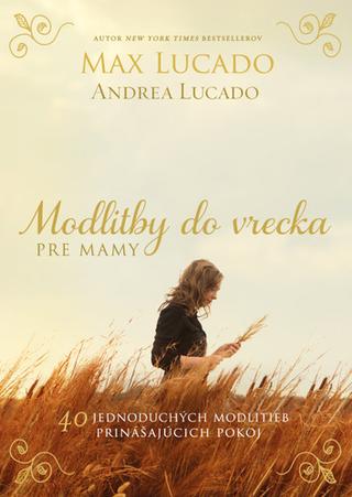 Kniha: Modlitby do vrecka pre mamy - 40 jednoduchých modlitieb prinášajúcich pokoj - Max Lucado