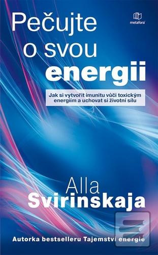 Kniha: Pečujte o svou energii - Jak si vytvořit imunitu vůči toxickým energiím a uchovat si vlastní životní ener - Alla Svirinskaja