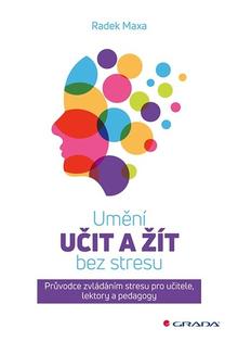 Kniha: Umění učit a žít bez stresu - Průvodce zvládáním stresu pro učitele, lektory a pedagogy - Radek Maxa