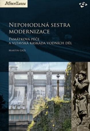 Kniha: Nepohodlná sestra modernizace - Památková péče a vltavská kaskáda vodních děl - Martin Gaži