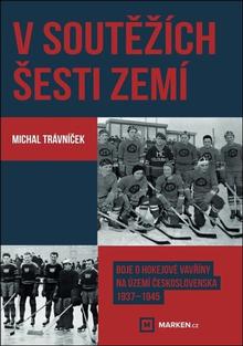 Kniha: V soutěžích šesti zemí - Boje o hokejové vavřiny na území Československa 1937–1945 - Michal Trávníček